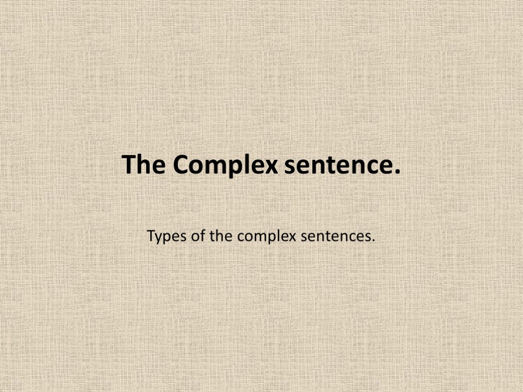 The Complex sentence. Types of the complex sentences.